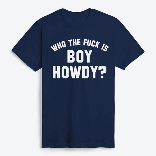 Who The F is Boy Howdy? T-Shirt